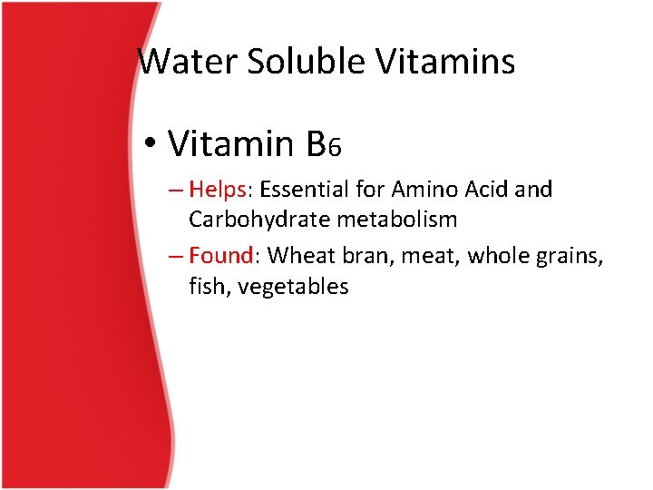 Water Soluble Vitamins • Vitamin B 6 – Helps: Essential for Amino Acid and