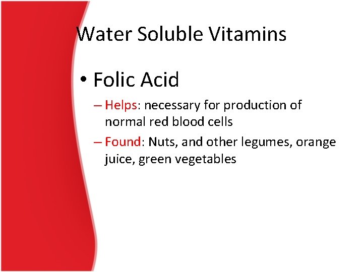 Water Soluble Vitamins • Folic Acid – Helps: necessary for production of normal red