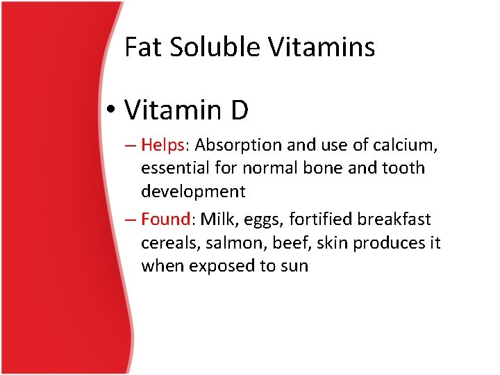 Fat Soluble Vitamins • Vitamin D – Helps: Absorption and use of calcium, essential