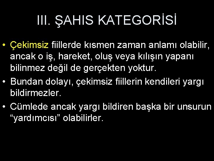 III. ŞAHIS KATEGORİSİ • Çekimsiz fiillerde kısmen zaman anlamı olabilir, ancak o iş, hareket,