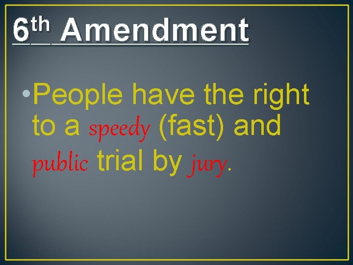 th 6 Amendment • People have the right to a speedy (fast) and public