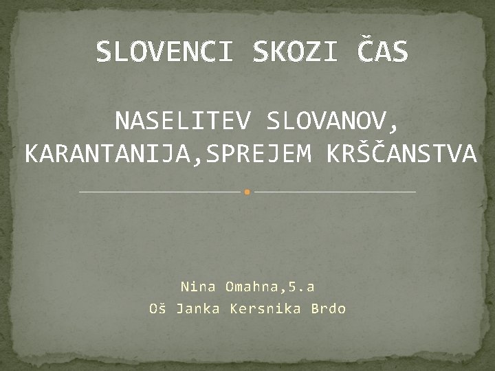 SLOVENCI SKOZI ČAS NASELITEV SLOVANOV, KARANTANIJA, SPREJEM KRŠČANSTVA Nina Omahna, 5. a Oš Janka