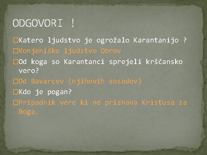 ODGOVORI ! �Katero ljudstvo je ogrožalo Karantanijo ? �Konjeniško ljudstvo Obrov �Od koga so