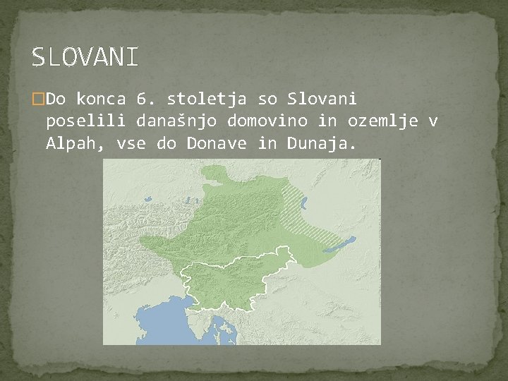 SLOVANI �Do konca 6. stoletja so Slovani poselili današnjo domovino in ozemlje v Alpah,