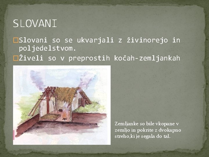SLOVANI �Slovani so se ukvarjali z živinorejo in poljedelstvom. �Živeli so v preprostih kočah-zemljankah