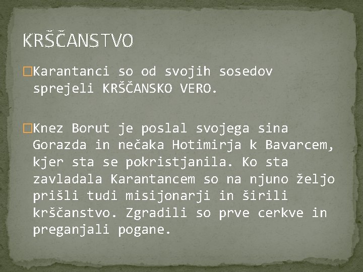 KRŠČANSTVO �Karantanci so od svojih sosedov sprejeli KRŠČANSKO VERO. �Knez Borut je poslal svojega