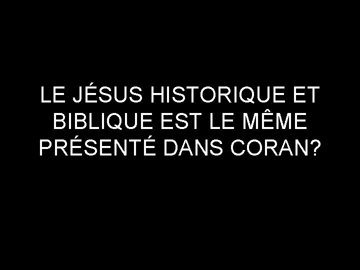 LE JÉSUS HISTORIQUE ET BIBLIQUE EST LE MÊME PRÉSENTÉ DANS CORAN? 