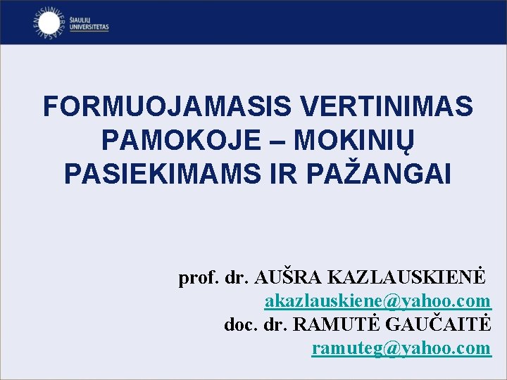 FORMUOJAMASIS VERTINIMAS PAMOKOJE – MOKINIŲ PASIEKIMAMS IR PAŽANGAI prof. dr. AUŠRA KAZLAUSKIENĖ akazlauskiene@yahoo. com