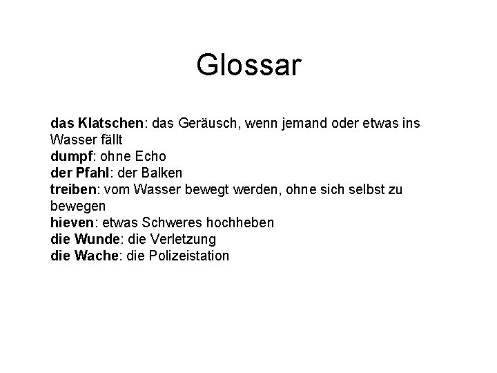 Glossar das Klatschen: das Geräusch, wenn jemand oder etwas ins Wasser fällt dumpf: ohne Glossar das Klatschen: das Geräusch, wenn jemand oder etwas ins Wasser fällt dumpf: ohne