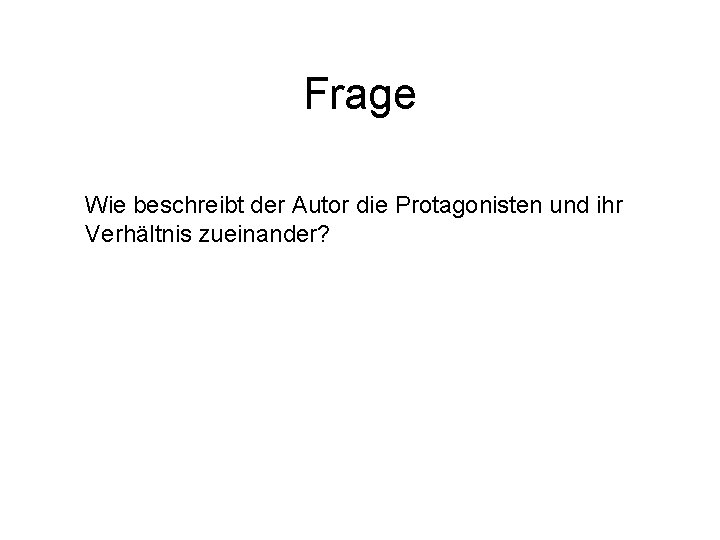 Frage Wie beschreibt der Autor die Protagonisten und ihr Verhältnis zueinander? Frage Wie beschreibt der Autor die Protagonisten und ihr Verhältnis zueinander?