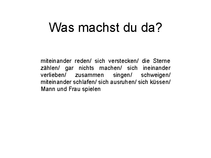 Was machst du da? miteinander reden/ sich verstecken/ die Sterne zählen/ gar nichts machen/ Was machst du da? miteinander reden/ sich verstecken/ die Sterne zählen/ gar nichts machen/