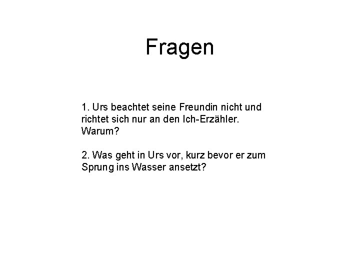 Fragen 1. Urs beachtet seine Freundin nicht und richtet sich nur an den Ich-Erzähler. Fragen 1. Urs beachtet seine Freundin nicht und richtet sich nur an den Ich-Erzähler.