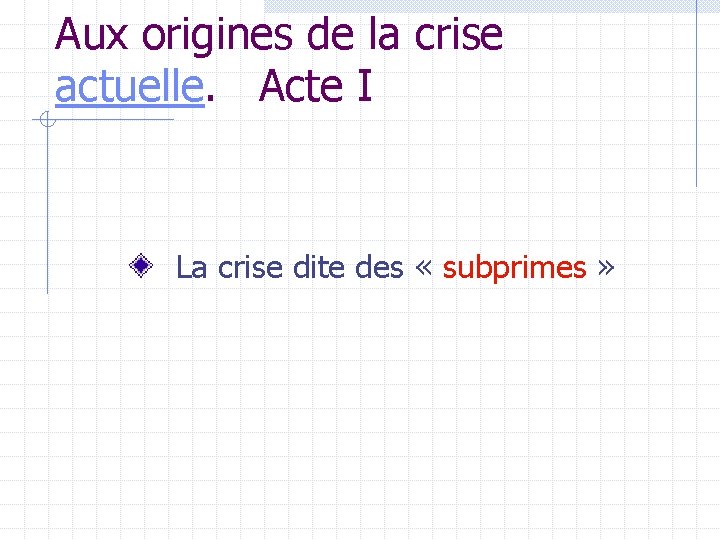 Aux origines de la crise actuelle. Acte I La crise dite des « subprimes