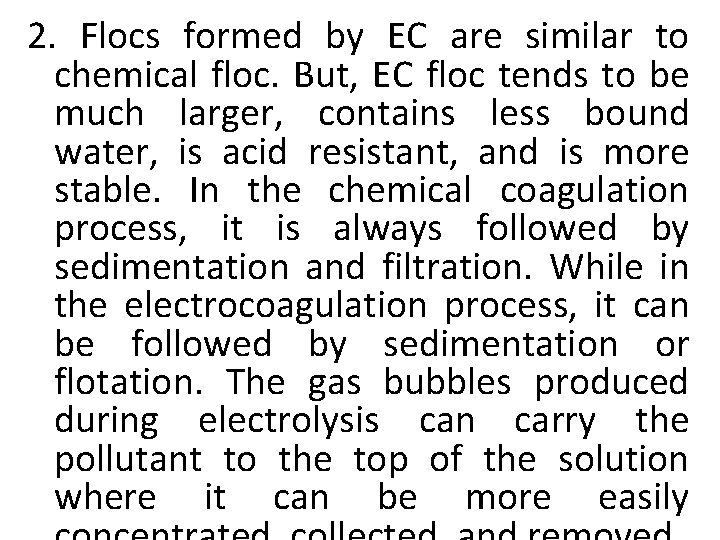 2. Flocs formed by EC are similar to chemical floc. But, EC floc tends