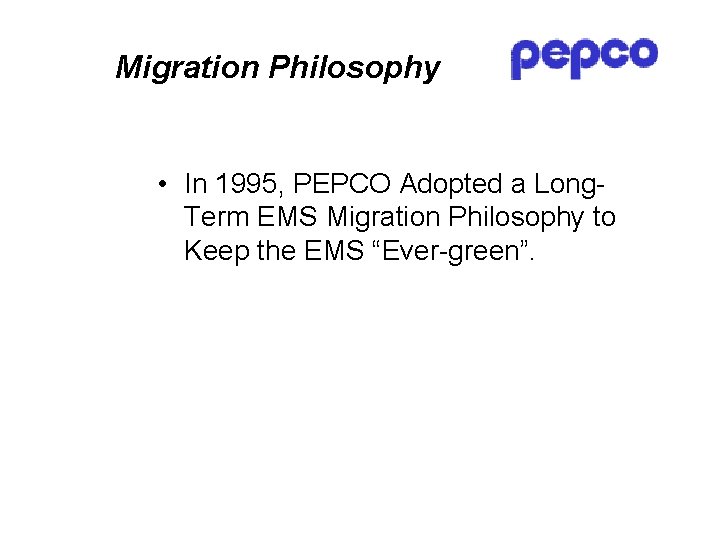 Migration Philosophy • In 1995, PEPCO Adopted a Long. Term EMS Migration Philosophy to