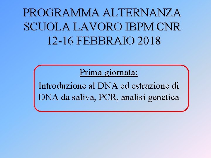 PROGRAMMA ALTERNANZA SCUOLA LAVORO IBPM CNR 12 -16 FEBBRAIO 2018 Prima giornata: Introduzione al