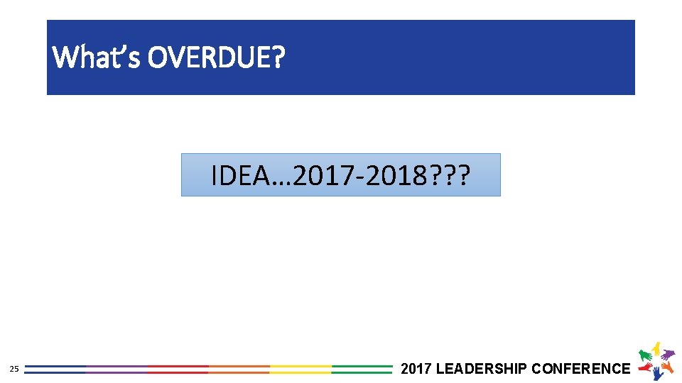 What’s OVERDUE? IDEA… 2017 -2018? ? ? 25 2017 LEADERSHIP CONFERENCE 