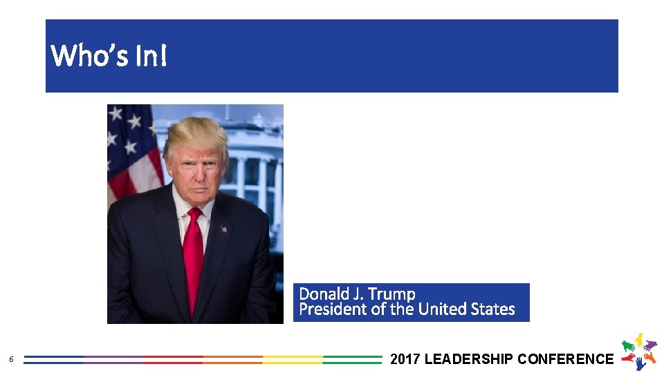 Who’s In! Donald J. Trump President of the United States 6 2017 LEADERSHIP CONFERENCE