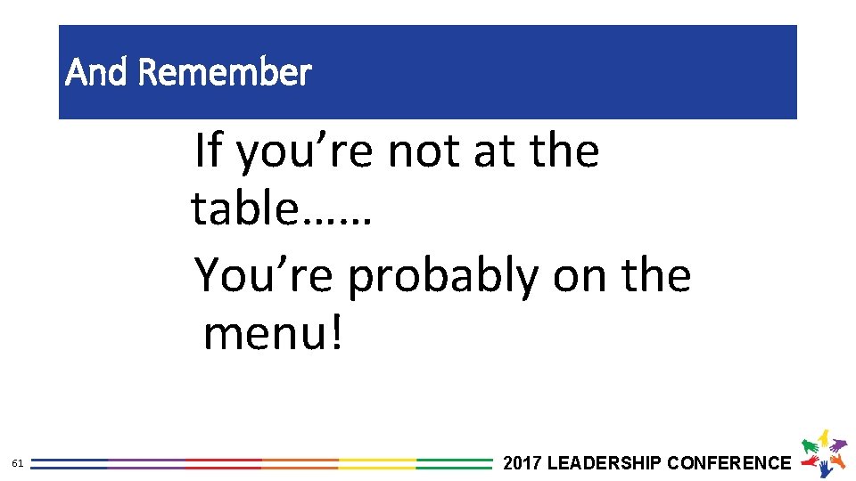 And Remember If you’re not at the table…… You’re probably on the menu! 61