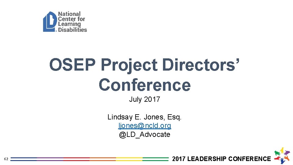 OSEP Project Directors’ Conference July 2017 Lindsay E. Jones, Esq. ljones@ncld. org @LD_Advocate 62