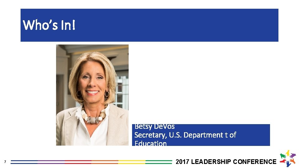 Who’s In! Betsy De. Vos Secretary, U. S. Department t of Education 7 2017