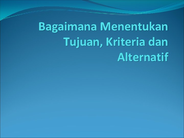 Bagaimana Menentukan Tujuan, Kriteria dan Alternatif 