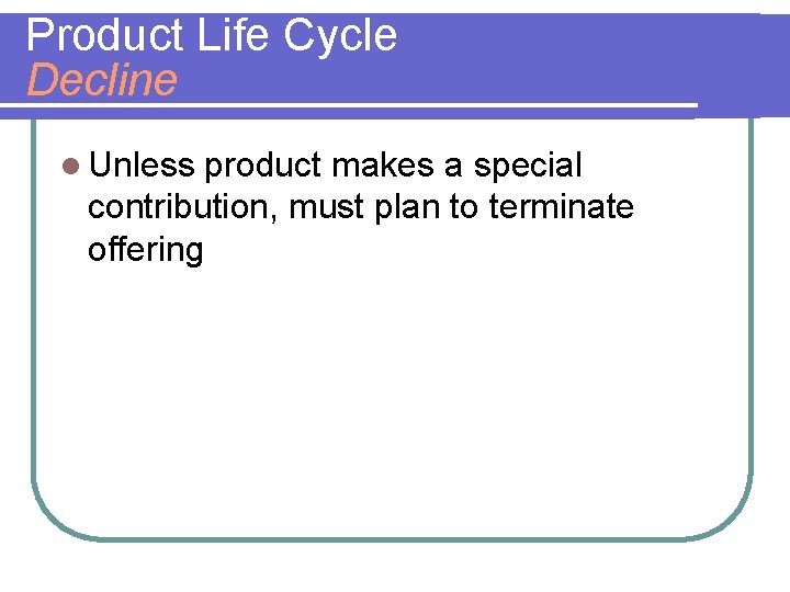 Product Life Cycle Decline l Unless product makes a special contribution, must plan to