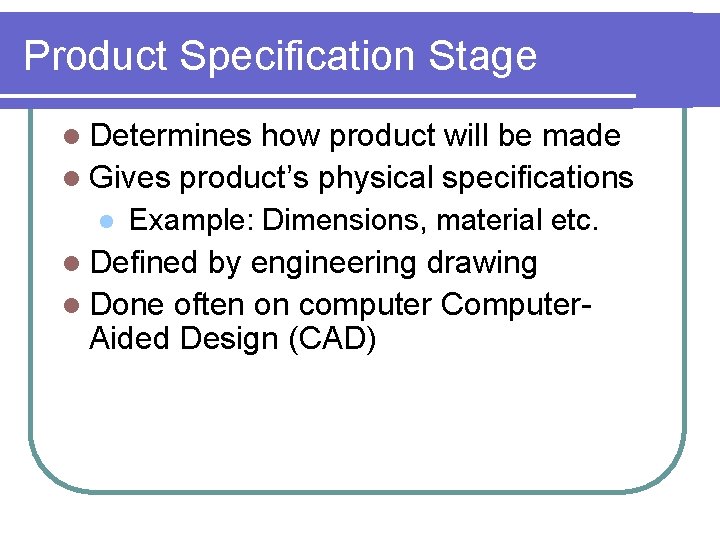 Product Specification Stage l Determines how product will be made l Gives product’s physical