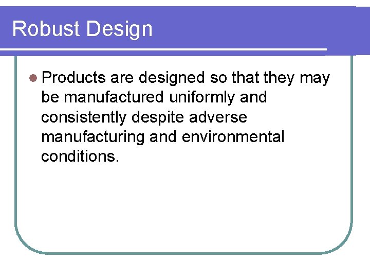 Robust Design l Products are designed so that they may be manufactured uniformly and