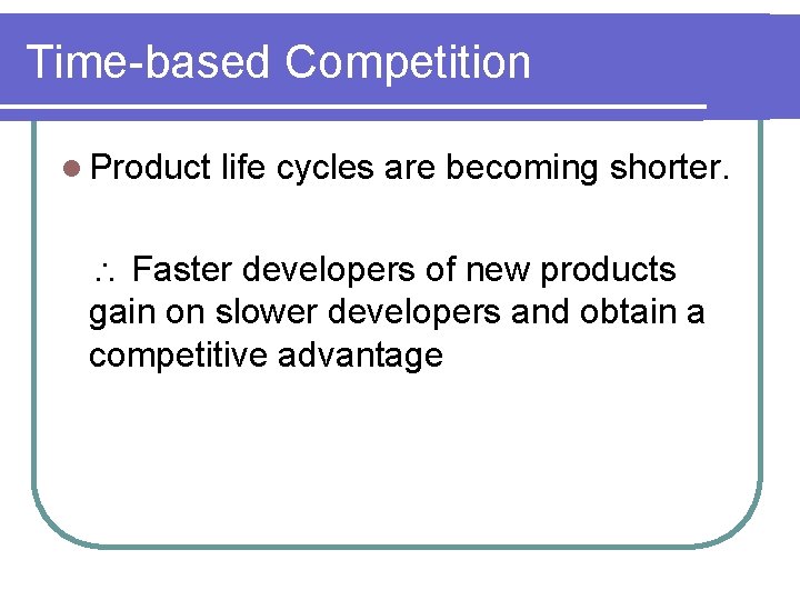 Time-based Competition l Product life cycles are becoming shorter. Faster developers of new products