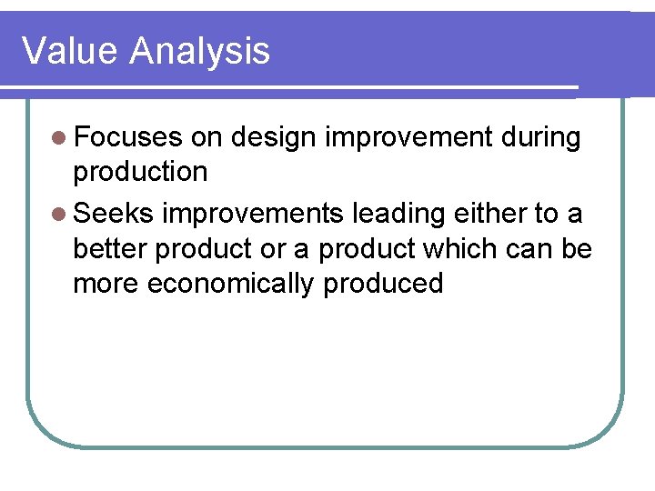 Value Analysis l Focuses on design improvement during production l Seeks improvements leading either