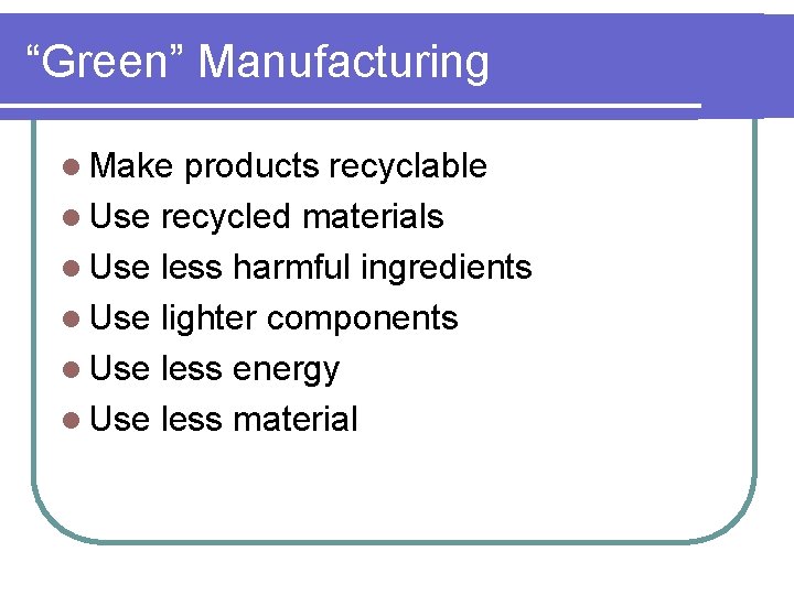 “Green” Manufacturing l Make products recyclable l Use recycled materials l Use less harmful