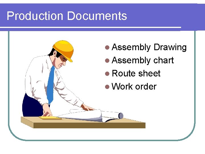 Production Documents l Assembly Drawing l Assembly chart l Route sheet l Work order