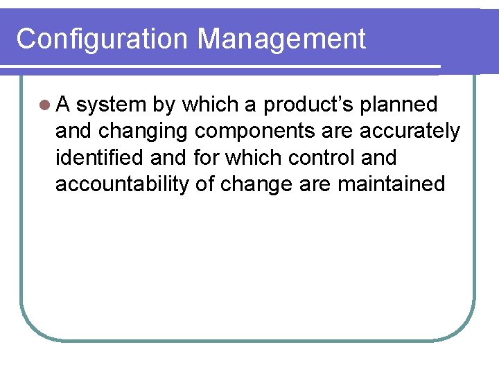 Configuration Management l A system by which a product’s planned and changing components are