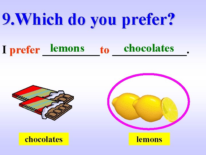 9. Which do you prefer? lemons chocolates I prefer _____to _______. chocolates lemons 