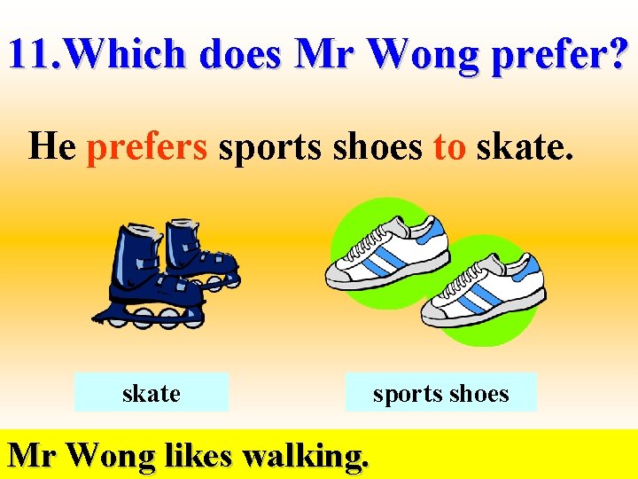 11. Which does Mr Wong prefer? He prefers sports shoes to skate Mr Wong