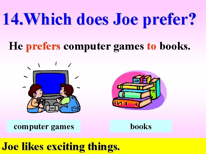 14. Which does Joe prefer? He prefers computer games to books. computer games Joe