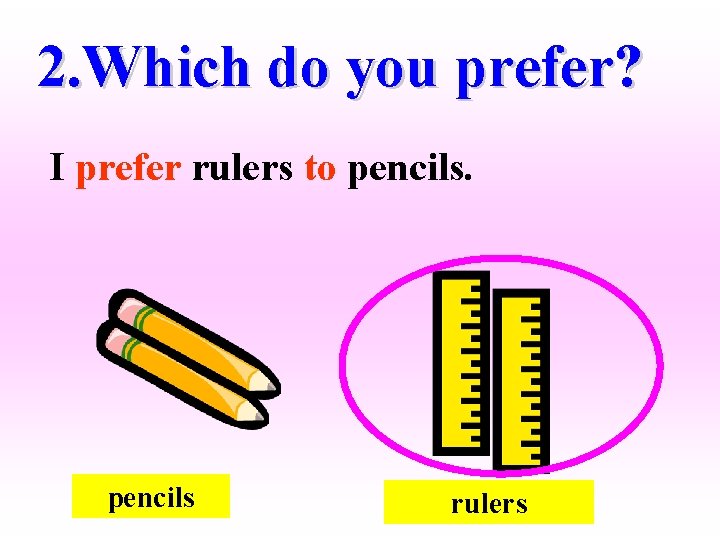 2. Which do you prefer? I prefer rulers to pencils rulers 