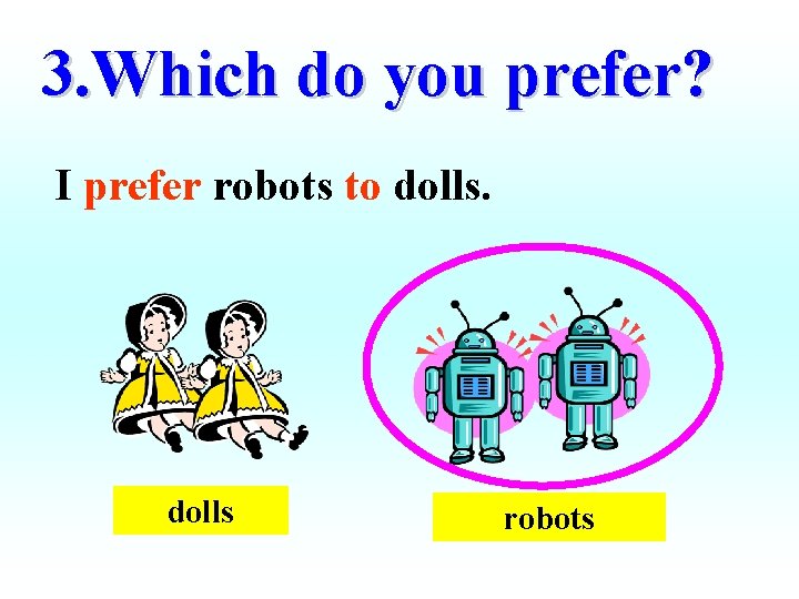 3. Which do you prefer? I prefer robots to dolls robots 