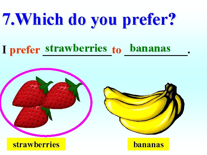 7. Which do you prefer? strawberries bananas I prefer ______to ______. strawberries bananas 