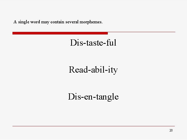 A single word may contain several morphemes. Dis-taste-ful Read-abil-ity Dis-en-tangle 20 
