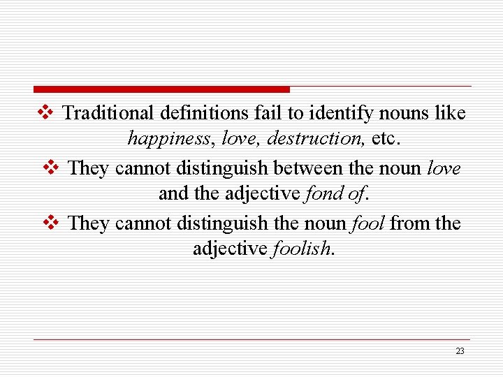 v Traditional definitions fail to identify nouns like happiness, love, destruction, etc. v They