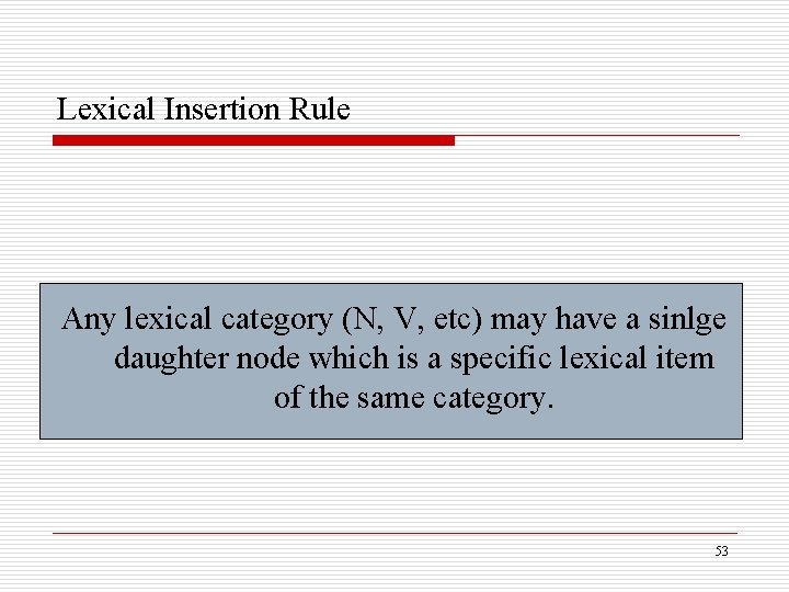 Lexical Insertion Rule Any lexical category (N, V, etc) may have a sinlge daughter