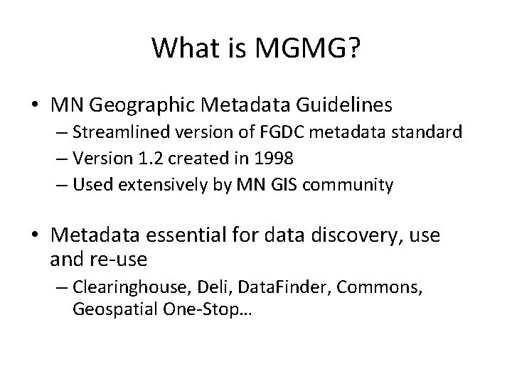 What is MGMG? • MN Geographic Metadata Guidelines – Streamlined version of FGDC metadata