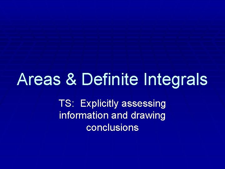 Areas & Definite Integrals TS: Explicitly assessing information and drawing conclusions 