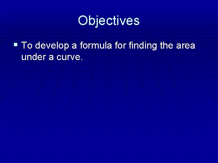 Objectives § To develop a formula for finding the area under a curve. 
