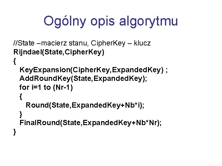 Ogólny opis algorytmu //State –macierz stanu, Cipher. Key – klucz Rijndael(State, Cipher. Key) {