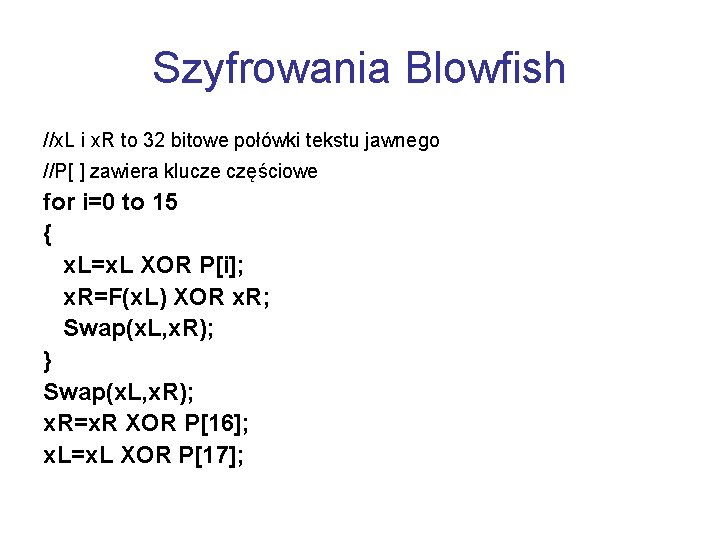 Szyfrowania Blowfish //x. L i x. R to 32 bitowe połówki tekstu jawnego //P[