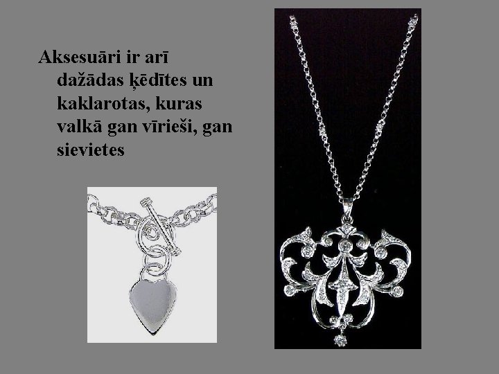 Aksesuāri ir arī dažādas ķēdītes un kaklarotas, kuras valkā gan vīrieši, gan sievietes 