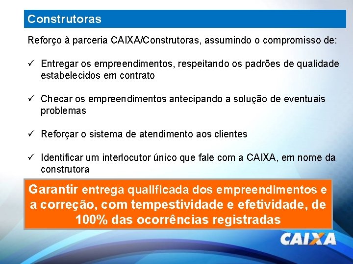 Construtoras Reforço à parceria CAIXA/Construtoras, assumindo o compromisso de: ü Entregar os empreendimentos, respeitando